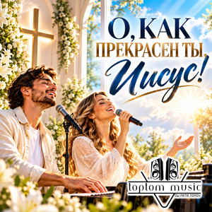 О, как прекрасен Ты, Иисус by toptom music