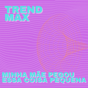Trend Max - Minha Mãe Pegou Essa Coisa Pequena
