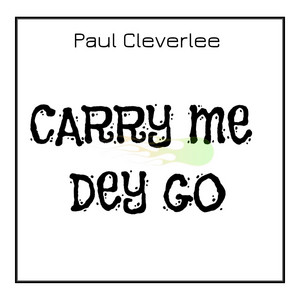 Paul CleverLee - Carry Me Dey Go
