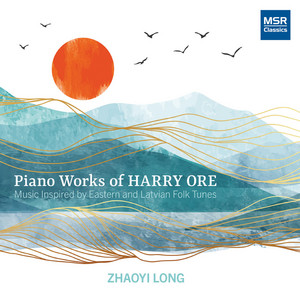 Piano Works of Harry Ore: Music Inspired by Eastern and Latvian Folk Tunes — Zhaoyi Long
