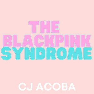CJ Acoba & BLINK FANDOM - The Blackpink Syndrome