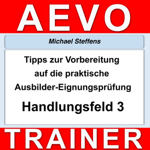 Tipps zur Vorbereitung auf die praktische Prüfung der Ausbilder-Eignungsprüfung (Handlungsfeld 3)