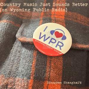 Country Music Just Sounds Better (on Wyoming Public Radio) by J Shogren Shanghai'd