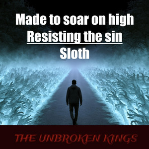 Made to soar on high - Resisting the Sin - Sloth by The Unbroken Kings