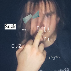 Suck my dick cuz i'm psycho