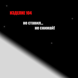 Изделие 104 - Не ставил, не снимай