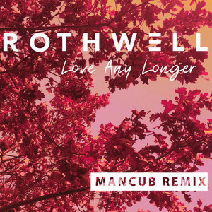 Love Any Longer - Mancub Remix by Rothwell, ManCub
