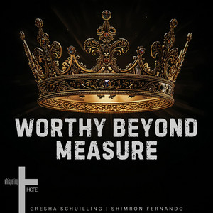 Worthy Beyond Measure by whispering HOPE, Gresha Schuilling, Shimron Fernando