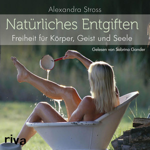 Natürliches Entgiften (Freiheit für Körper, Geist und Seele)