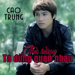Tha Rang Ta Dung Quen Nhau - Cao Trung by Cao Trung
