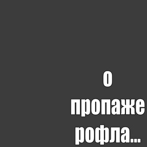 о пропаже рофла... by КРЕТИН 528