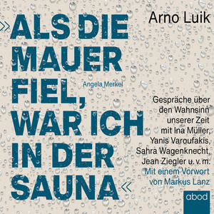 Als die Mauer fiel, war ich in der Sauna (Gespräche über den Wahnsinn unserer Zeit. Mit einem Vorwort von Markus Lanz)