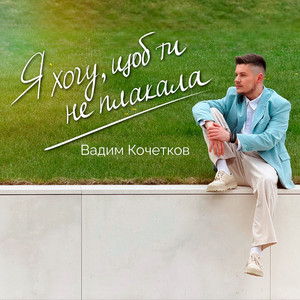 Я хочу, щоб ти не плакала by Вадим Кочетков