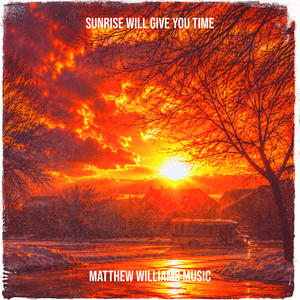 Sunrise Will Give You Time by Matthew Williams Music