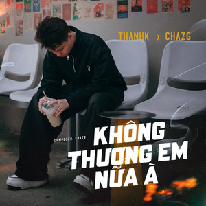 Không Thương Em Nữa À by Thanhk, Chazg