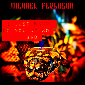 I Just Wanna Do You Up So Bad by Michael Ferguson