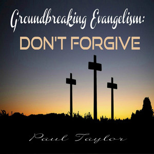Groundbreaking Evangelism: - Don't Forgive