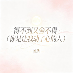 得不到又舍不得 (你是让我动了心的人) by 姚倩