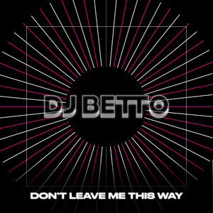 Don't Leave Me This Way by DJ BETTO