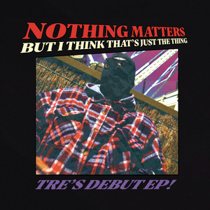 NOTHING MATTERS BUT I THINK THATS JUST THE THING