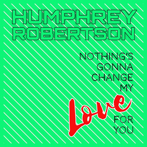 Nothing's Gonna Change My Love For You by Humphrey Robertson