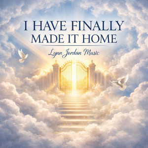 I HAVE FINALLY MADE IT HOME by Lynn Jordan Music
