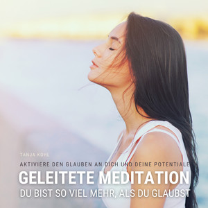 Du bist so viel mehr, als du glaubst - Geleitete Meditation für mehr Selbstvertrauen, Selbstliebe & Selbstwert (Aktiviere den Glauben an dich und deine Potentiale)