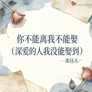 你不能离我不能娶 (深爱的人我没能娶到) by 张钰儿
