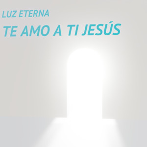 Te amo a ti Jesus by Luz Eterna