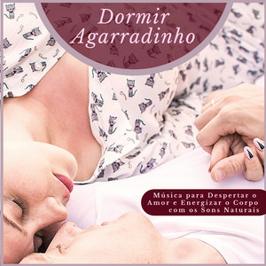 Dormir Agarradinho - Música para Despertar o Amor e Energizar o Corpo com os Sons Naturais