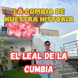 LA CUMBIA DE NUESTRA HISTORIA by EL LEAL DE LA CUMBIA
