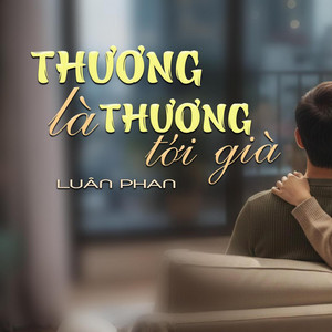 Luân Phan - THƯƠNG LÀ THƯƠNG TỚI GIÀ