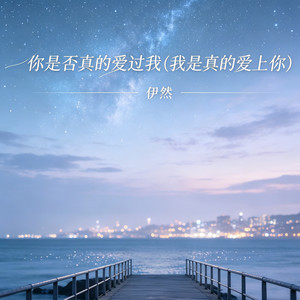 你是否真的爱过我(我是真的爱上你) by 伊然