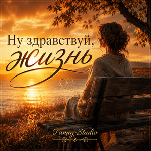 НУ ЗДРАВСТВУЙ, ЖИЗНЬ by Fanny-Studio