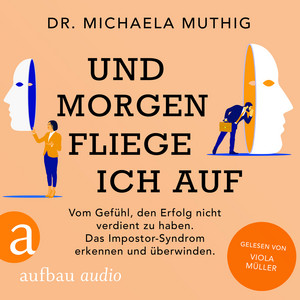 Und morgen fliege ich auf [Vom Gefühl, den Erfolg nicht verdient zu haben - Das Impostor-Syndrom erkennen und überwinden (Ungekürzt)]