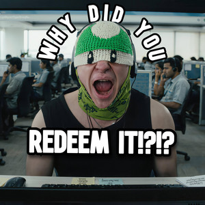 WHY DID YOU REDEEM IT!?!? by SuperStrongMan