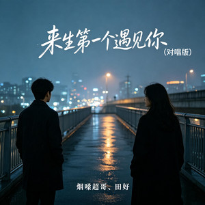 来生第一个遇见你 - 对唱版 by 烟嗓超哥, 田妤