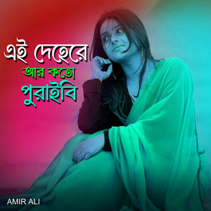 Amir Ali - এই দেহেরে আর কতো পুরাইবি