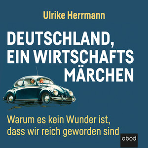 Deutschland, ein Wirtschaftsmärchen (Warum es kein Wunder ist, dass wir reich wurden)
