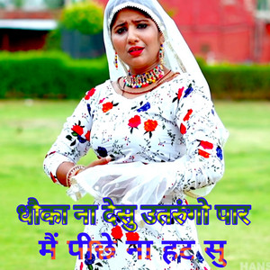 धोका ना देसू उतरूंगो पार, मैं पीछे ना हट सु।।