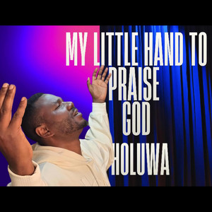 My Little Hand To Praise God by Holuwa