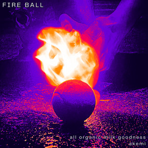 Fire Ball by All Organic Milk Goodness, Akemi