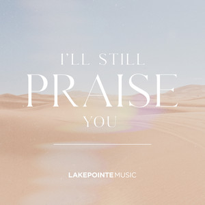 I'll Still Praise You (feat. Mary Kuti & George Hornok) by Lakepointe Music, Mary Kuti, George Hornok