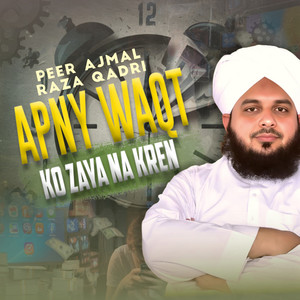 Peer Ajmal Raza Qadri - Apny Waqt Ko Zaya Na Kren