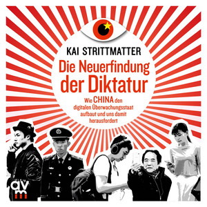 Die Neuerfindung der Diktatur (Wie China den digitalen Überwachungsstaat aufbaut und uns damit herausfordert)