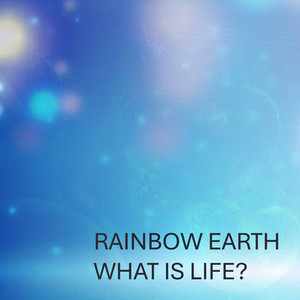 What Is Life? by Rainbow Earth