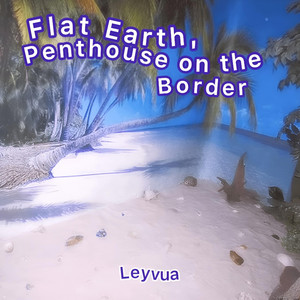 Flat Earth, Penthouse on the Border by Leyvua