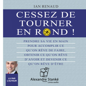 Cessez de tourner en rond (Prendre sa vie en main pour accomplir ce qu'on rêve de faire, obtenir ce qu'on rêve d'avoir et devenir ce qu'on rêve d'être)