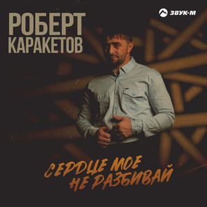 Сердце мое не разбивай by Роберт Каракетов
