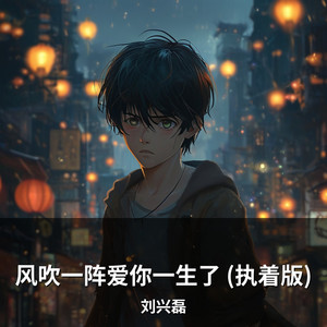 风吹一阵爱你一生了 (执着版) by 刘兴磊